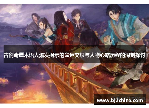 古剑奇谭木语人爆发揭示的命运交织与人物心路历程的深刻探讨