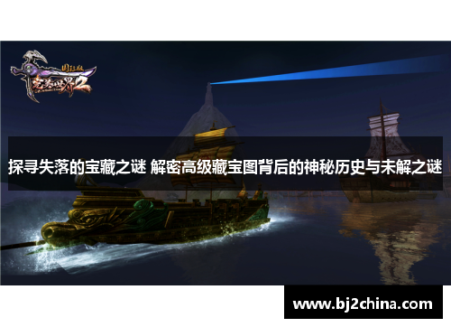 探寻失落的宝藏之谜 解密高级藏宝图背后的神秘历史与未解之谜