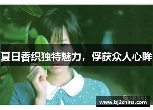 夏日香织独特魅力，俘获众人心眸