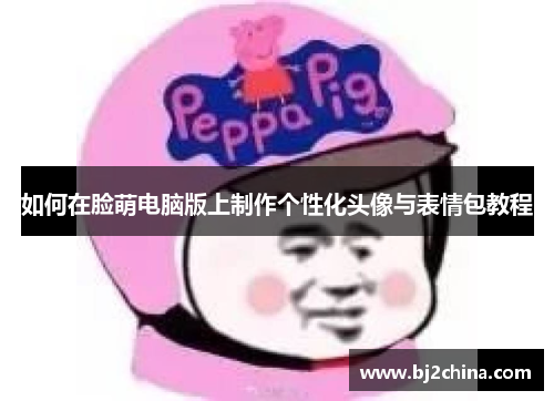 如何在脸萌电脑版上制作个性化头像与表情包教程