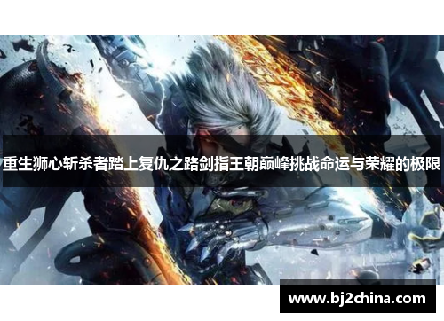 重生狮心斩杀者踏上复仇之路剑指王朝巅峰挑战命运与荣耀的极限